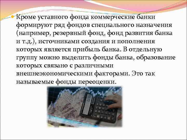  Кроме уставного фонда коммерческие банки формируют ряд фондов специального назначения (например, резервный фонд,