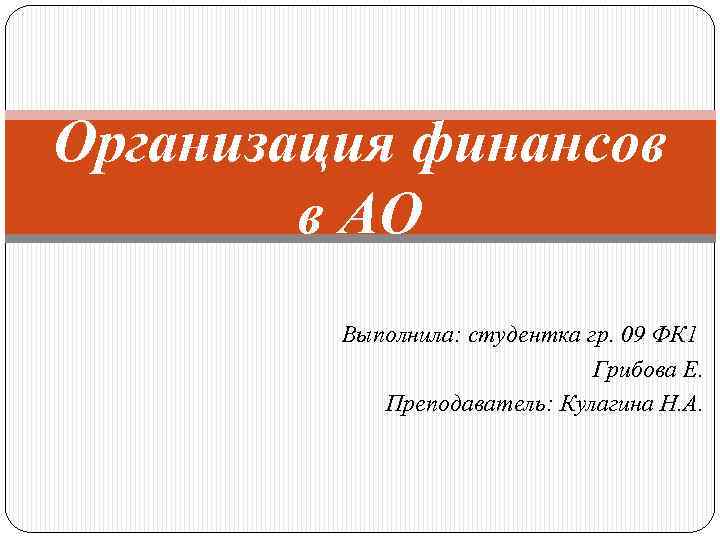 Организация финансов в АО Выполнила: студентка гр. 09 ФК 1 Грибова Е. Преподаватель: Кулагина