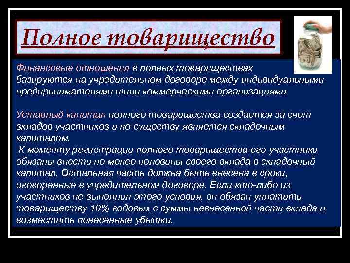 Полное товарищество Финансовые отношения в полных товариществах базируются на учредительном договоре между индивидуальными предпринимателями