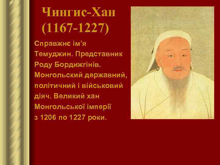 Чингис-Хан (1167 -1227) Справжнє ім’я Темуджин. Представник Роду Бордижгінів. Монгольский державний, політичний і військовий