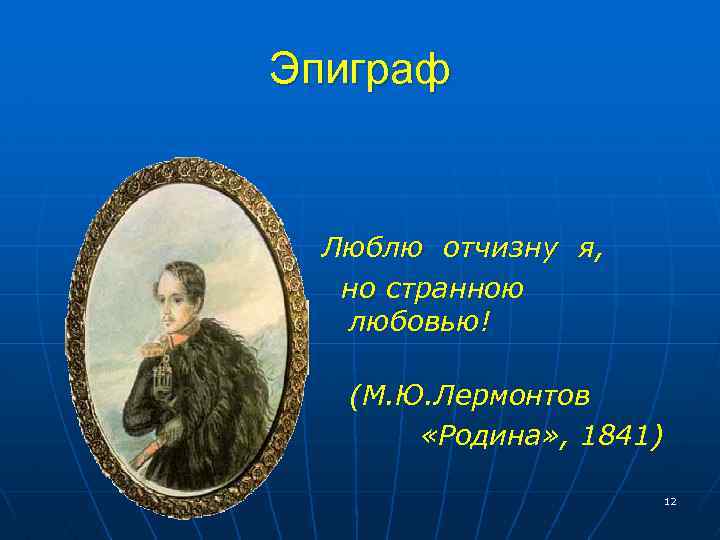 Эпиграф Люблю отчизну я, но странною любовью! (М. Ю. Лермонтов «Родина» , 1841) 12