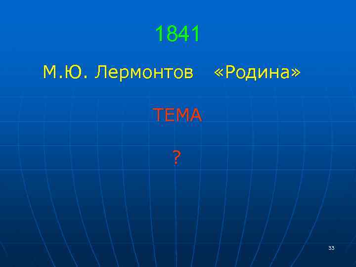 1841 М. Ю. Лермонтов «Родина» ТЕМА ? 33 