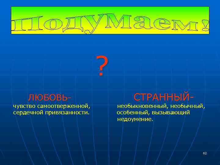 ? ЛЮБОВЬ- чувство самоотверженной, сердечной привязанности. СТРАННЫЙ- необыкновенный, необычный, особенный, вызывающий недоумение. 62 