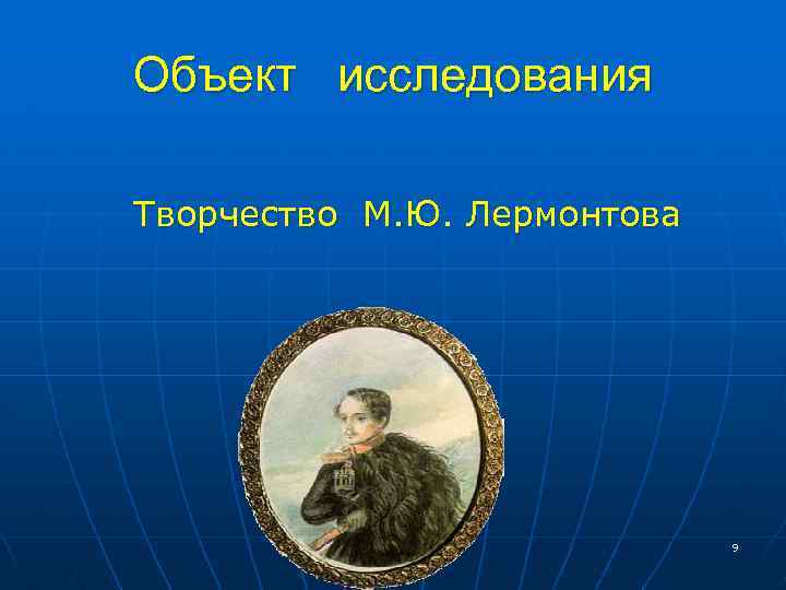 Объект исследования Творчество М. Ю. Лермонтова 9 