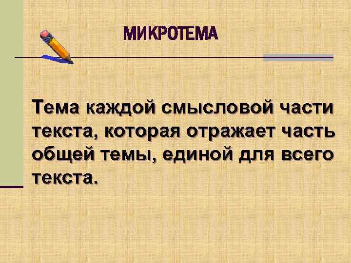 МИКРОТЕМА Тема каждой смысловой части текста, которая отражает часть общей темы, единой для всего