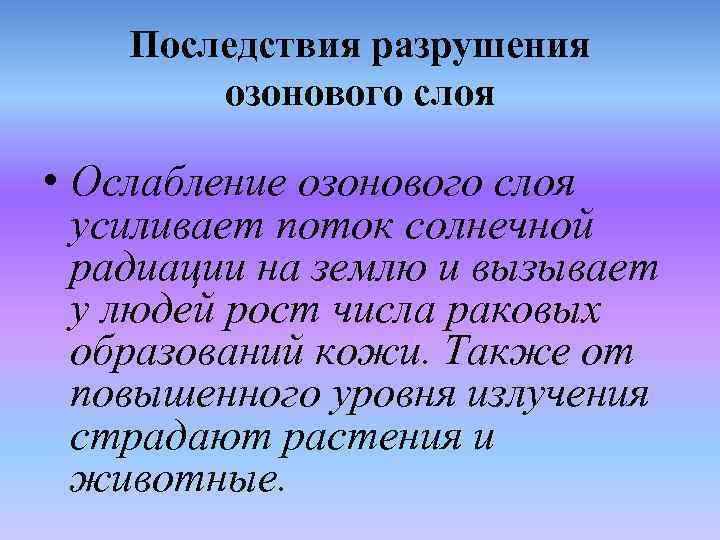 Последствия разрушения озонового слоя • Ослабление озонового слоя усиливает поток солнечной радиации на землю