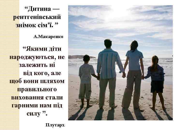 “Дитина — рентгенівський знімок сім’ї. ” А. Макаренко “Якими діти народжуються, не залежить ні