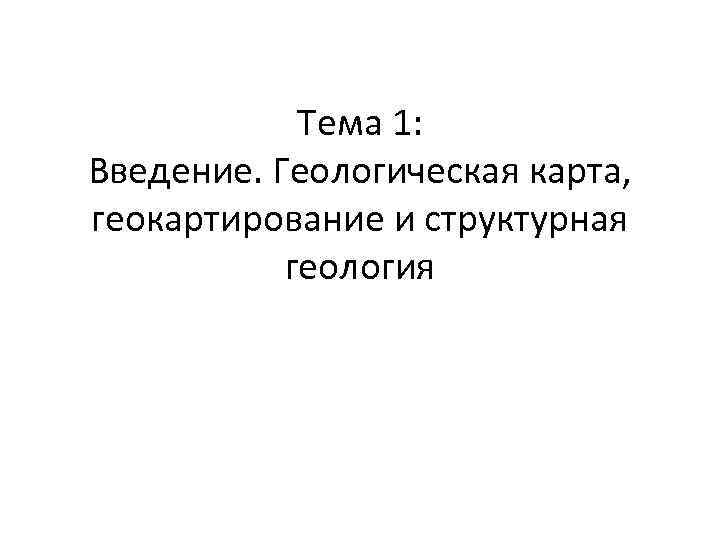 Тема 1: Введение. Геологическая карта, геокартирование и структурная геология 
