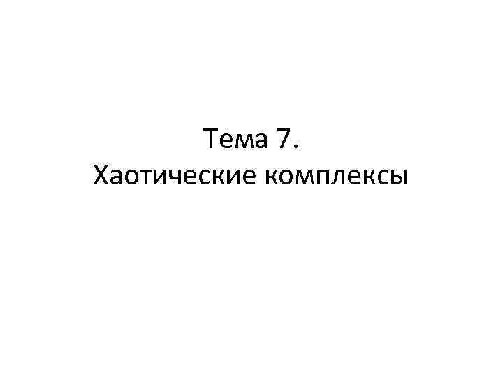 Тема 7. Хаотические комплексы 