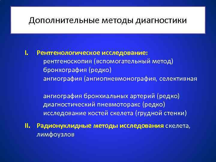 Дополнительные методы диагностики I. Рентгенологическое исследование: рентгеноскопия (вспомогательный метод) бронхография (редко) ангиография (ангиопневмонография, селективная