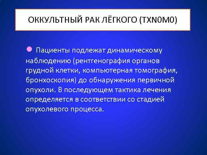 ОККУЛЬТНЫЙ РАК ЛЁГКОГО (TXN 0 M 0) ● Пациенты подлежат динамическому наблюдению (рентгенография органов