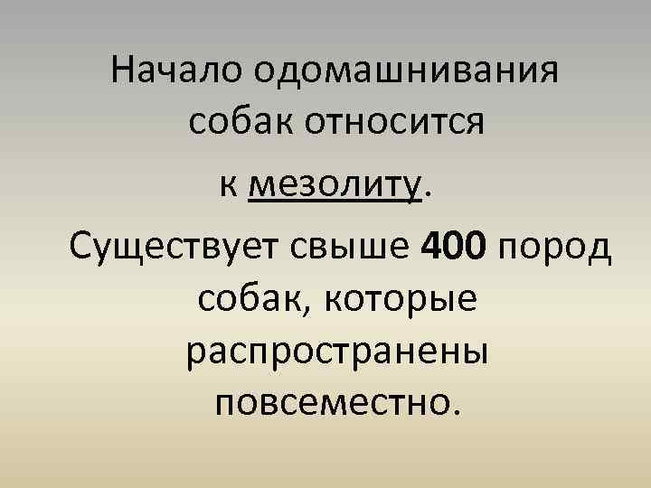 Начало одомашнивания собак относится к мезолиту. Существует свыше 400 пород собак, которые распространены повсеместно.