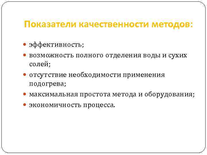 Показатели качественности методов: эффективность; возможность полного отделения воды и сухих солей; отсутствие необходимости применения