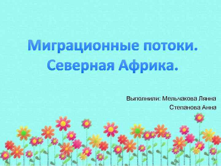 Миграционные потоки. Северная Африка. Выполнили: Мельчакова Лянна Степанова Анна 