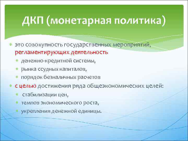 ДКП (монетарная политика) это совокупность государственных мероприятий, регламентирующих деятельность денежно-кредитной системы, рынка ссудных капиталов,