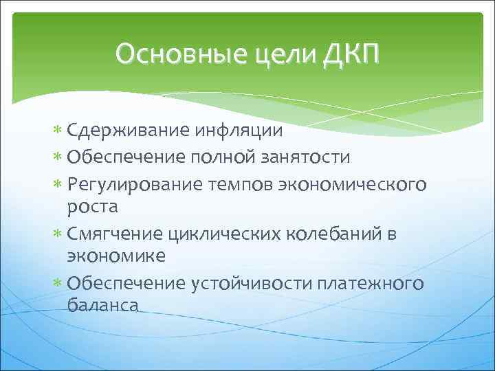 Основные цели ДКП Сдерживание инфляции Обеспечение полной занятости Регулирование темпов экономического роста Смягчение циклических