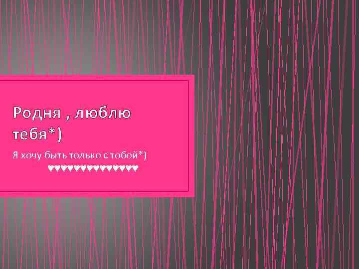 Родня , люблю тебя*) Я хочу быть только с тобой*) ♥♥♥♥♥♥♥ 