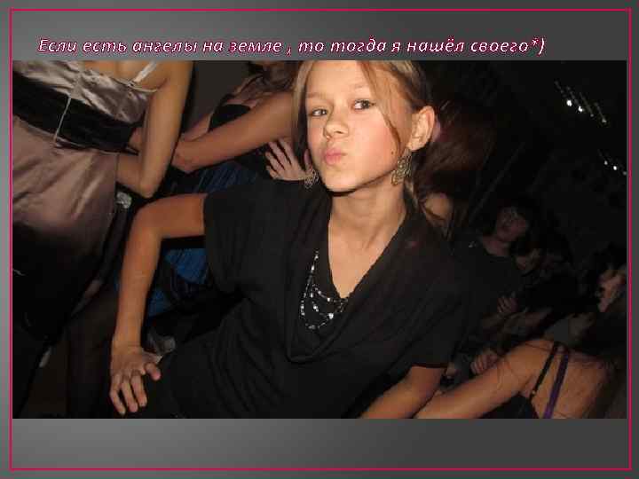 Если есть ангелы на земле , то тогда я нашёл своего*) 