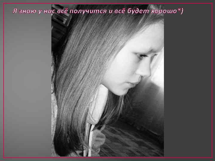 Я знаю у нас всё получится и всё будет хорошо*) 