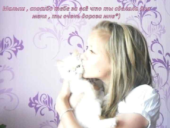 Малыш , спасибо тебе за всё что ты сделала для меня , ты очень