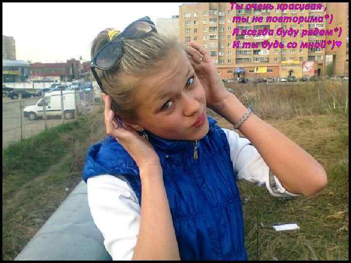 Ты очень красивая , ты не повторима*) Я всегда буду рядом*) И ты будь