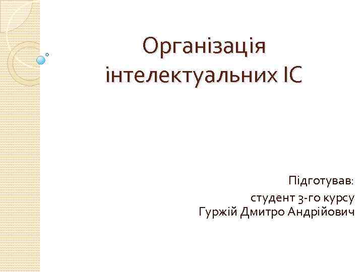 Організація інтелектуальних ІС Підготував: студент 3 -го курсу Гуржій Дмитро Андрійович 