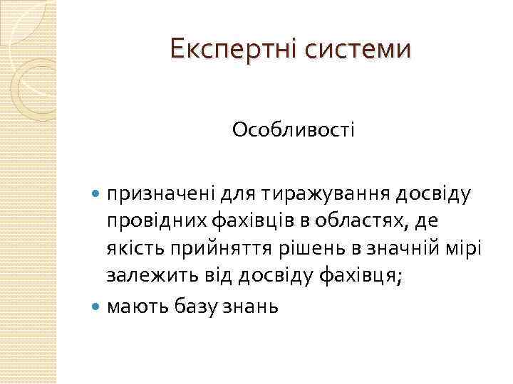 Експертні системи Особливості призначені для тиражування досвіду провідних фахівців в областях, де якість прийняття