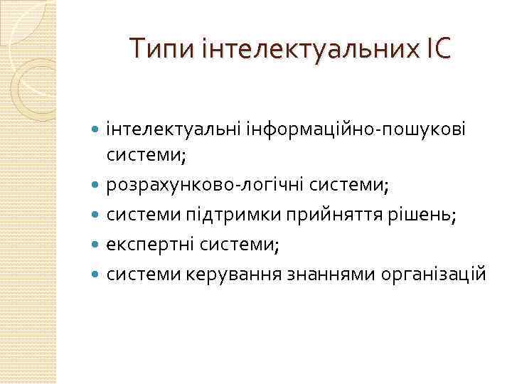 Типи інтелектуальних ІС інтелектуальні інформаційно-пошукові системи; розрахунково-логічні системи; системи підтримки прийняття рішень; експертні системи;