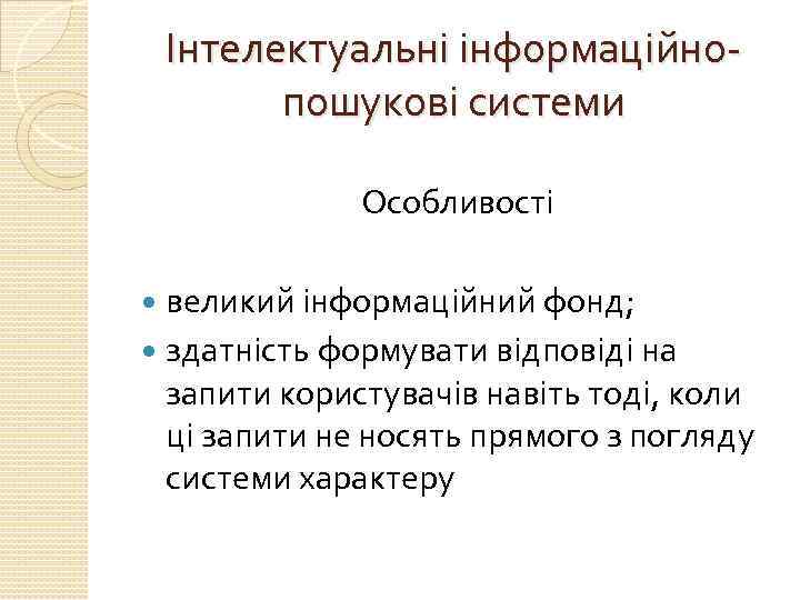 Інтелектуальні інформаційнопошукові системи Особливості великий інформаційний фонд; здатність формувати відповіді на запити користувачів навіть