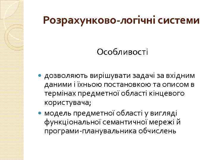 Розрахунково-логічні системи Особливості дозволяють вирішувати задачі за вхідним даними і їхньою постановкою та описом