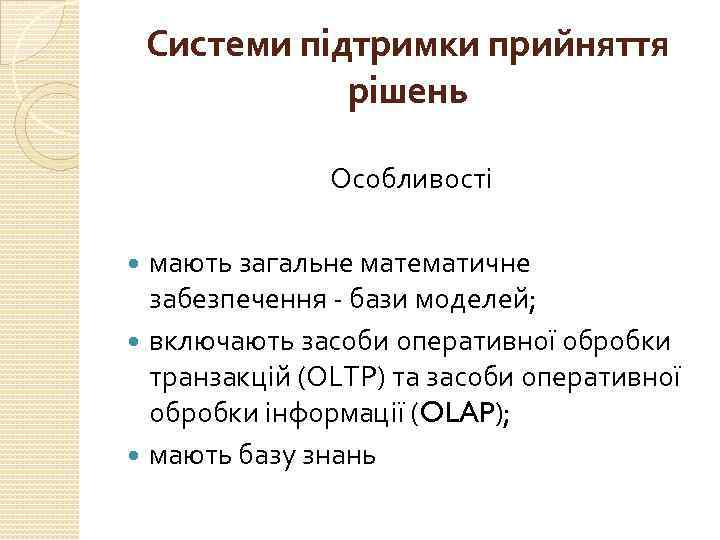 Системи підтримки прийняття рішень Особливості мають загальне математичне забезпечення - бази моделей; включають засоби