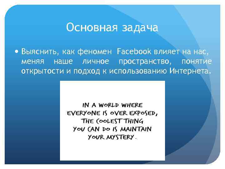 Основная задача Выяснить, как феномен Facebook влияет на нас, меняя наше личное пространство, понятие