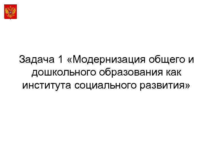 Задача 1 «Модернизация общего и дошкольного образования как института социального развития» 