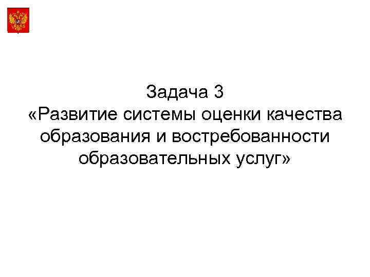 Задача 3 «Развитие системы оценки качества образования и востребованности образовательных услуг» 