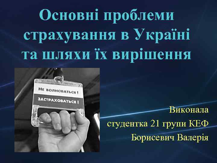 Основні проблеми страхування в Україні та шляхи їх вирішення Виконала студентка 21 групи КЕФ