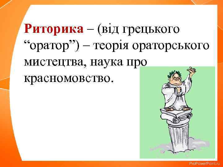 Риторика – (від грецького “оратор”) – теорія ораторського мистецтва, наука про красномовство. 
