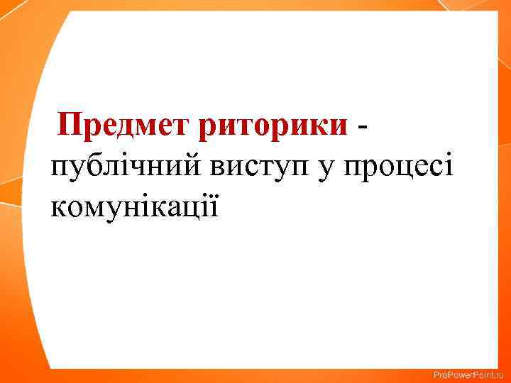 Предмет риторики публічний виступ у процесі комунікації 