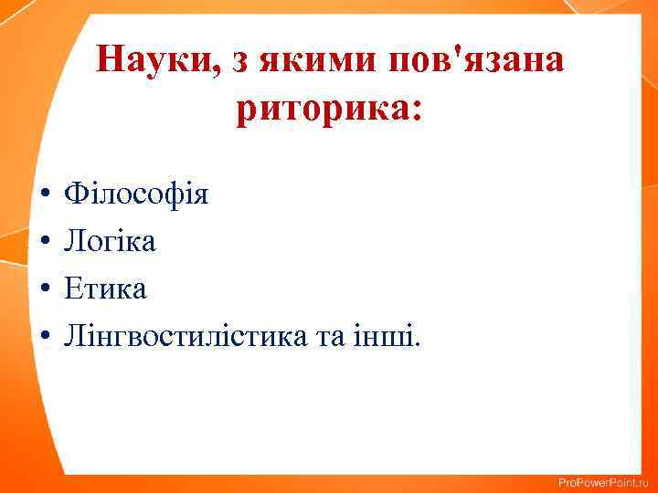 Науки, з якими пов'язана риторика: • • Філософія Логіка Етика Лінгвостилістика та інші. 