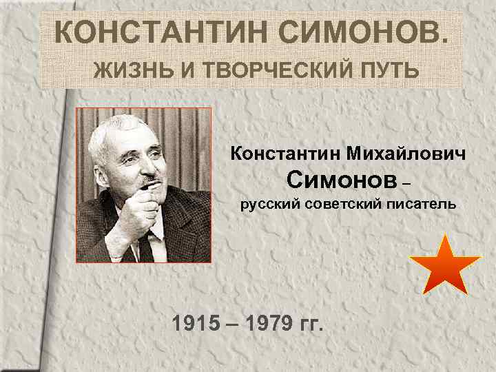 КОНСТАНТИН СИМОНОВ. ЖИЗНЬ И ТВОРЧЕСКИЙ ПУТЬ Константин Михайлович Симонов – русский советский писатель 1915