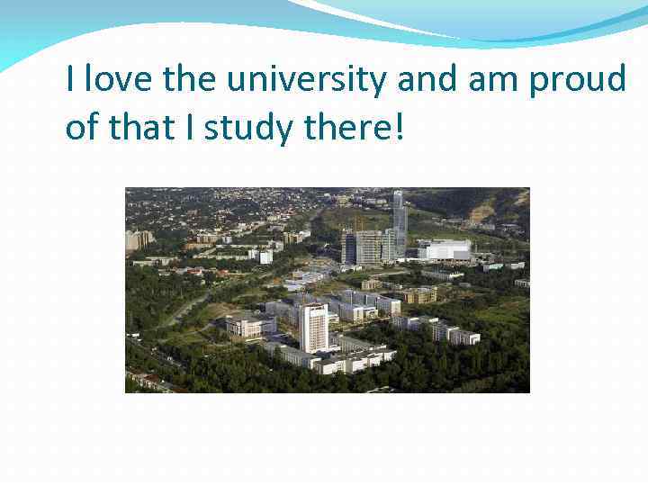 I love the university and am proud of that I study there! 