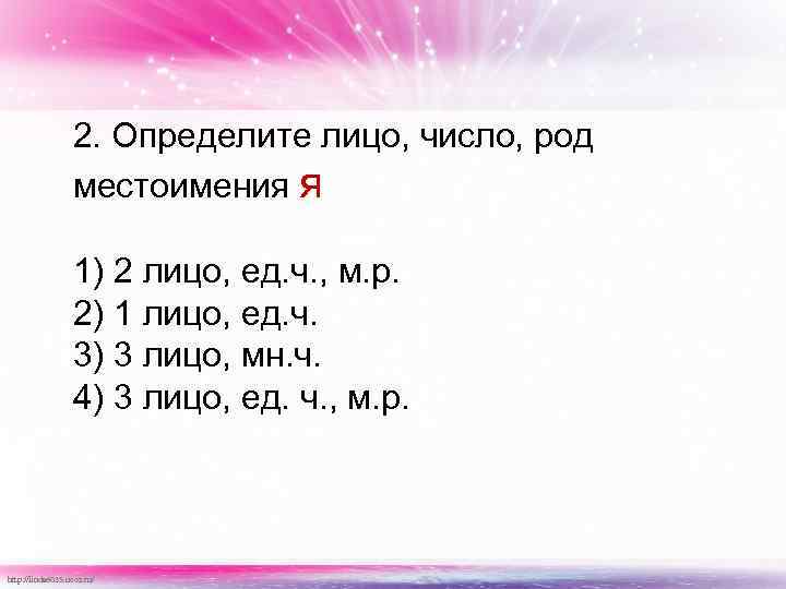 2. Определите лицо, число, род местоимения я 1) 2 лицо, ед. ч. , м.