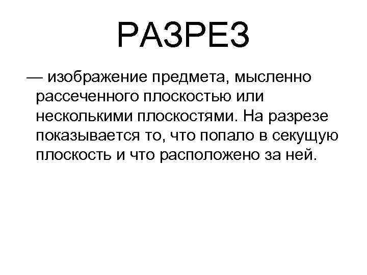 РАЗРЕЗ — изображение предмета, мысленно рассеченного плоскостью или несколькими плоскостями. На разрезе показывается то,