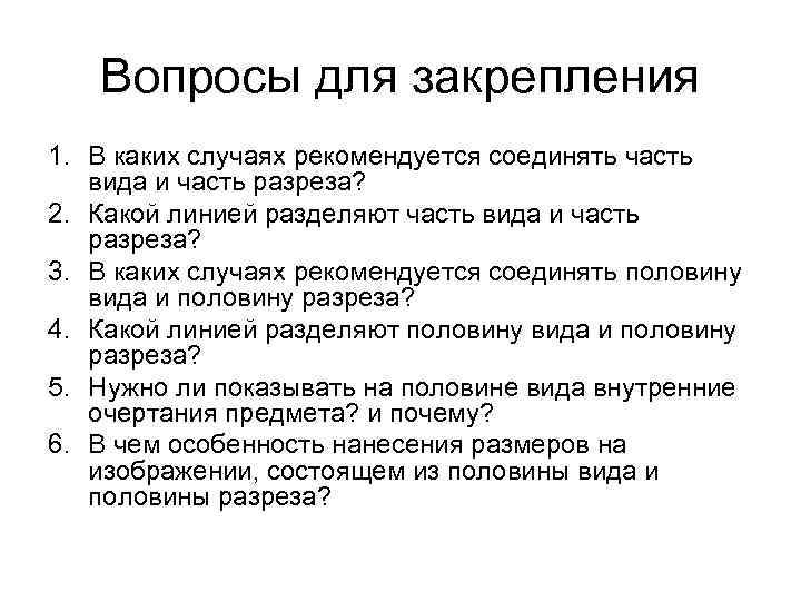Вопросы для закрепления 1. В каких случаях рекомендуется соединять часть вида и часть разреза?
