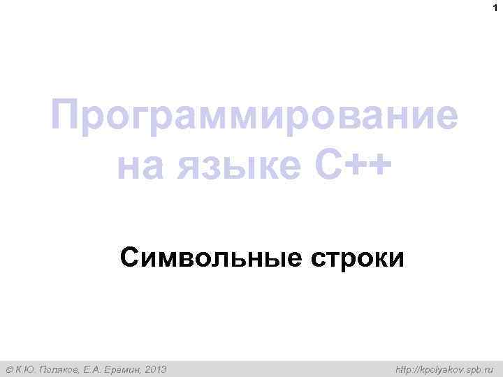 1 Программирование на языке C++ Символьные строки К. Ю. Поляков, Е. А. Ерёмин, 2013