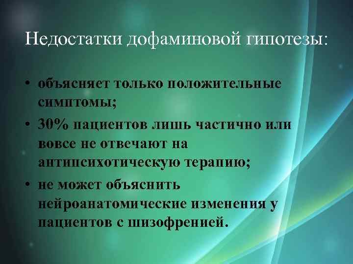 Недостатки дофаминовой гипотезы: • объясняет только положительные симптомы; • 30% пациентов лишь частично или