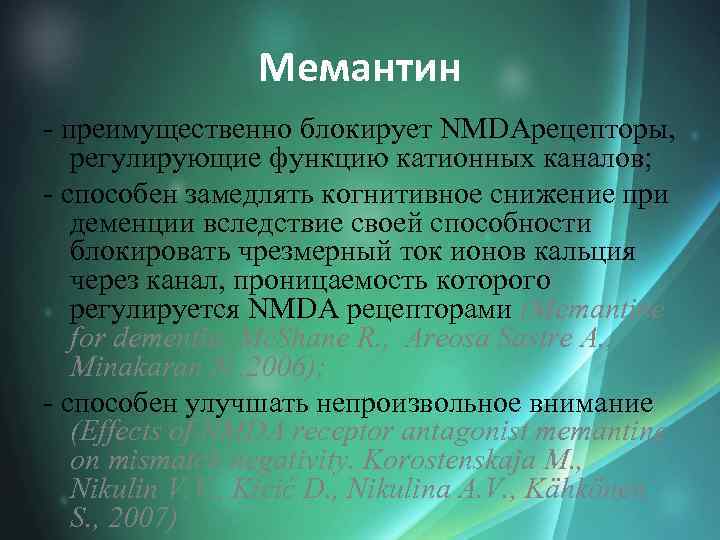 Мемантин - преимущественно блокирует NMDAрецепторы, регулирующие функцию катионных каналов; - способен замедлять когнитивное снижение