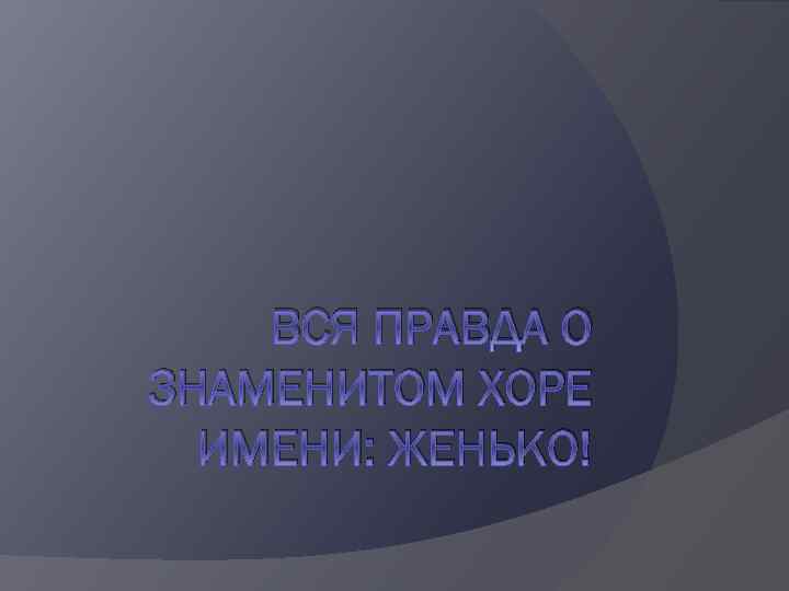 ВСЯ ПРАВДА О ЗНАМЕНИТОМ ХОРЕ ИМЕНИ: ЖЕНЬКО! 