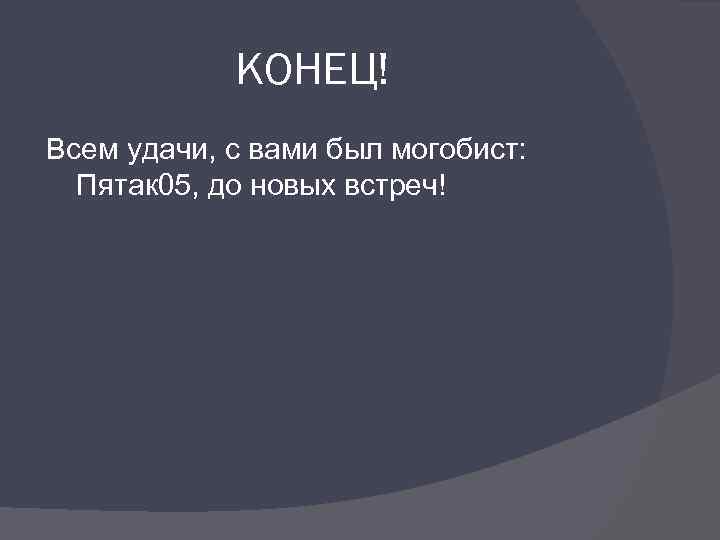 КОНЕЦ! Всем удачи, с вами был могобист: Пятак 05, до новых встреч! 