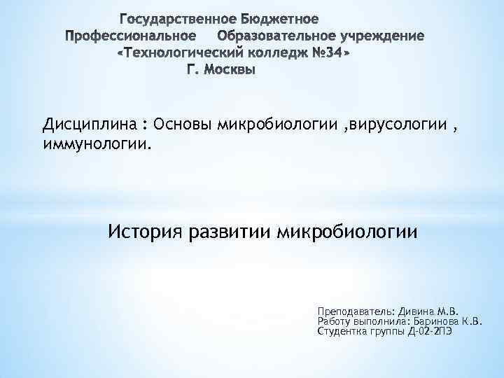 Дисциплина : Основы микробиологии , вирусологии , иммунологии. История развитии микробиологии Преподаватель: Дивина М.