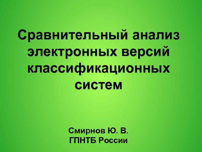 Сравнительный анализ электронных версий классификационных систем Смирнов Ю. В. ГПНТБ России 